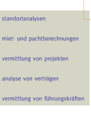 standortanalysen, miet- und pachtberechnungen, vermittlung von projekten, analyse von vertr&auml;gen, vermittlung von f&uuml;hrungskr&auml;ften